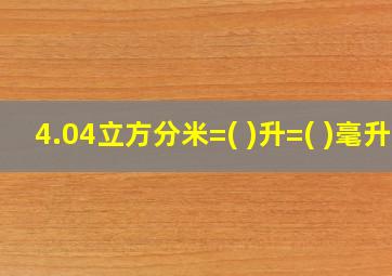 4.04立方分米=( )升=( )毫升